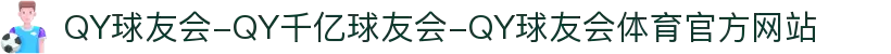QY球友会-QY千亿球友会-QY球友会体育官方网站